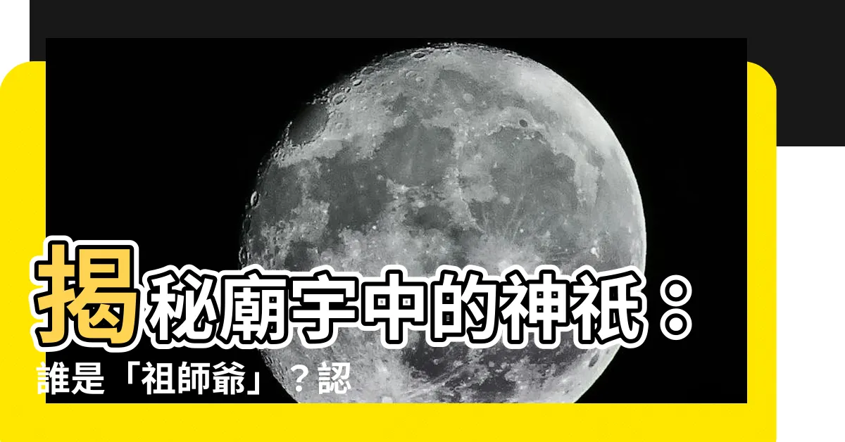 【祖師爺是誰】揭秘廟宇中的神祇：誰是「祖師爺」？認識清水祖師與祖師廟
