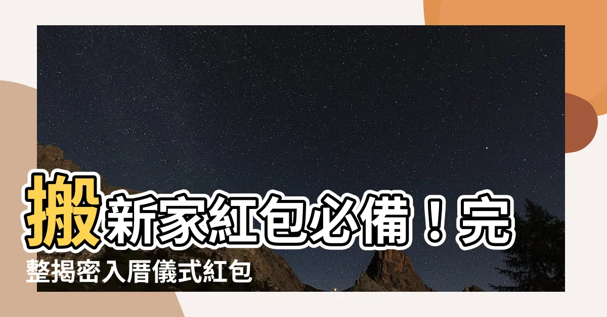 【入厝儀式紅包】搬新家紅包必備！完整揭密入厝儀式紅包秘訣