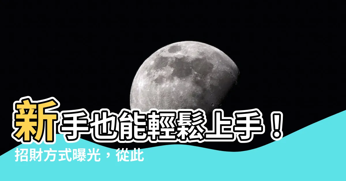 【招財方式】新手也能輕鬆上手！招財方式曝光，從此財神爺不再遠離你