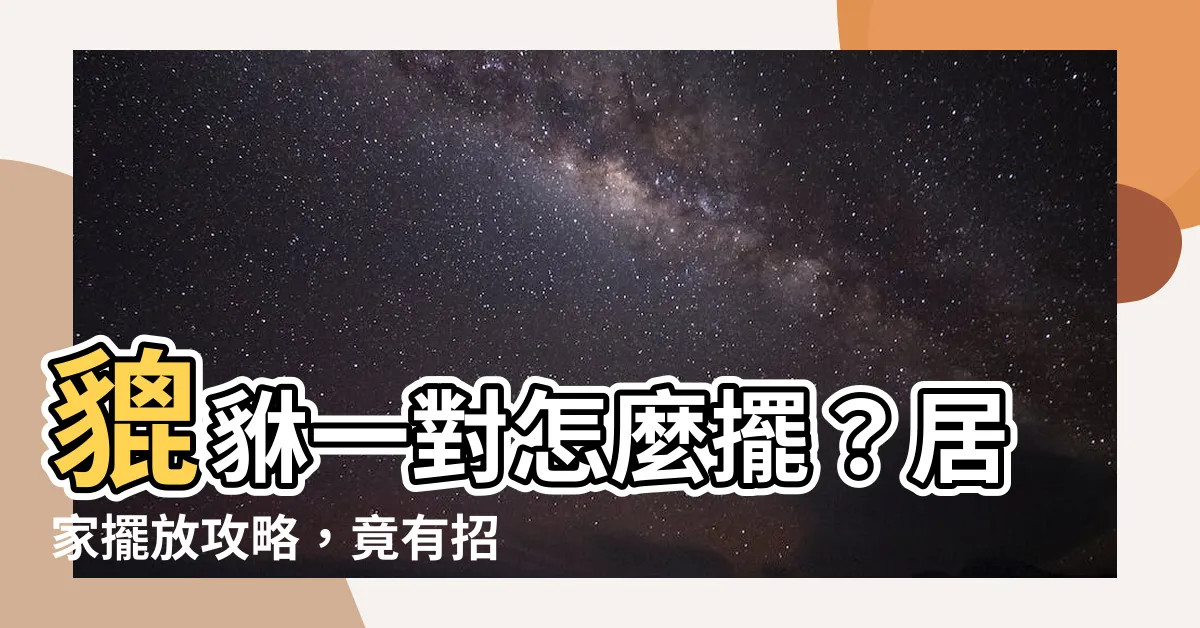 【貔貅一對怎麼擺】貔貅一對怎麼擺？居家擺放攻略，竟有招厄運風險？
