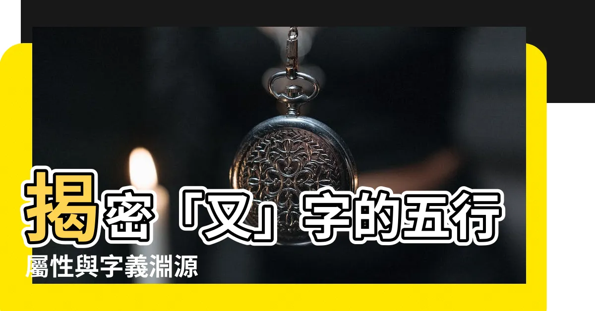 【又 五行】揭密「又」字的五行屬性與字義淵源