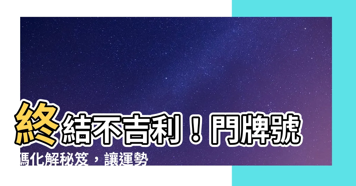 【門牌號碼化解】終結不吉利！門牌號碼化解秘笈，讓運勢大躍進