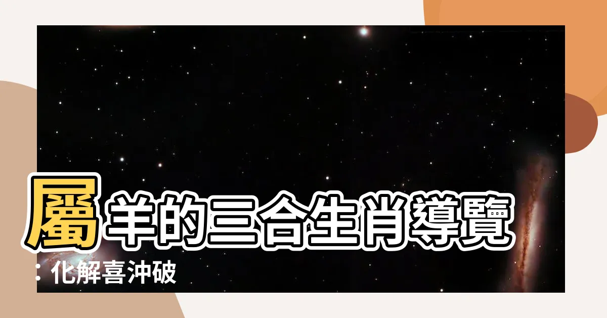 【屬羊的三合】屬羊的三合生肖導覽：化解喜沖破
