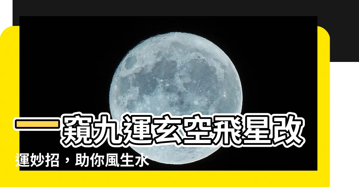 【九運玄空飛星】一窺九運玄空飛星改運妙招，助你風生水起！