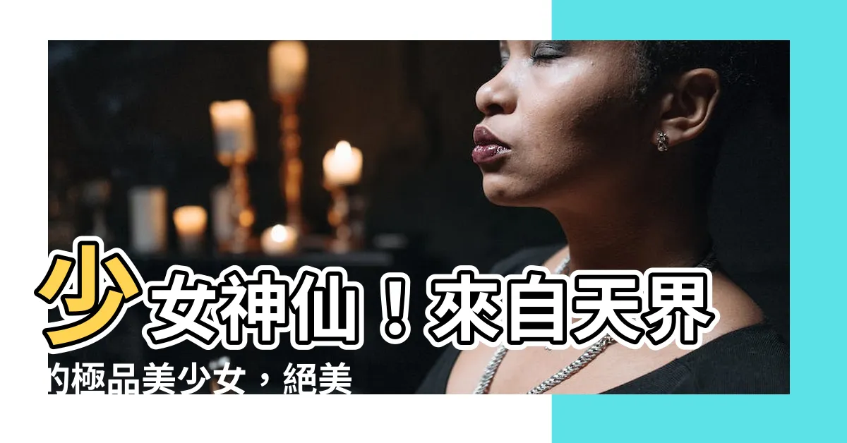 【少女神仙】少女神仙！來自天界的極品美少女，絕美容顏令人驚艷！