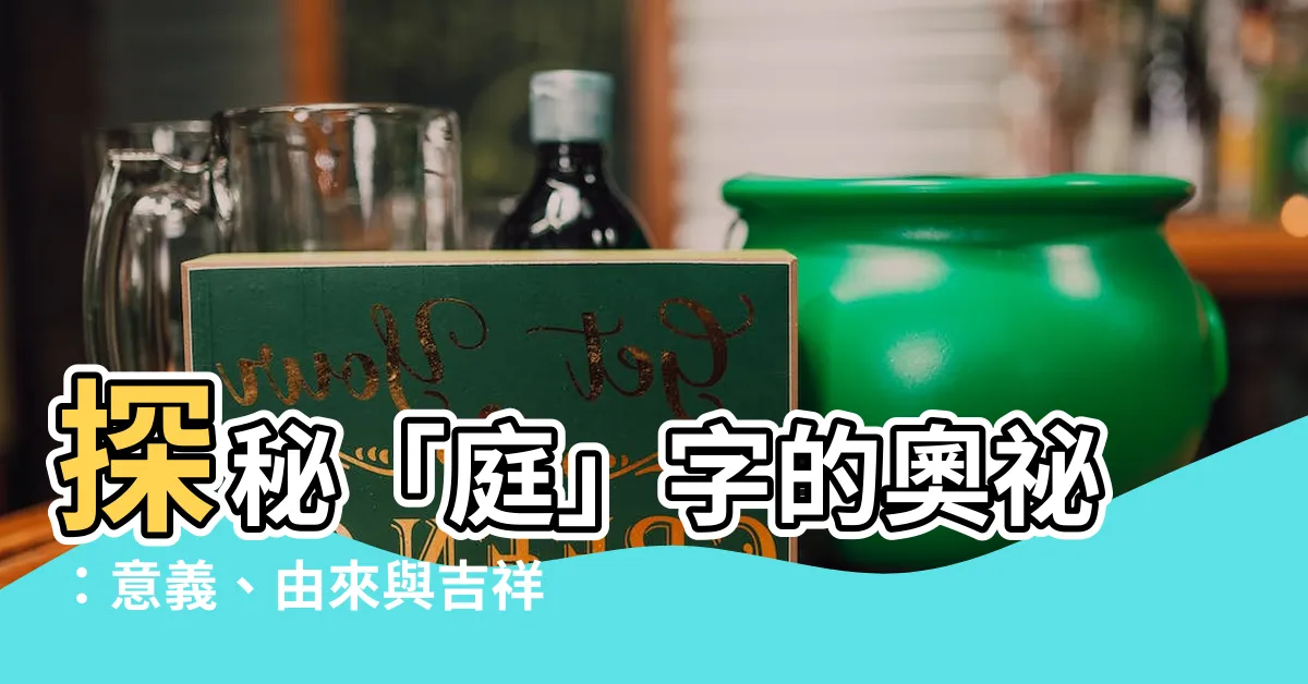 【庭 意思】探秘「庭」字的奧秘：意義、由來與吉祥寓意