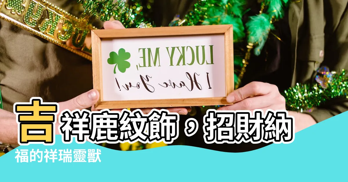 【吉祥鹿】吉祥鹿紋飾，招財納福的祥瑞靈獸