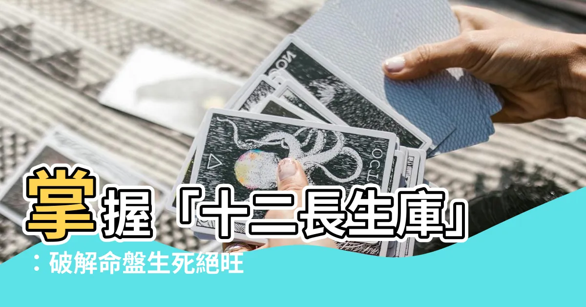 【十二生旺庫】掌握「十二長生庫」：破解命盤生死絕旺之謎