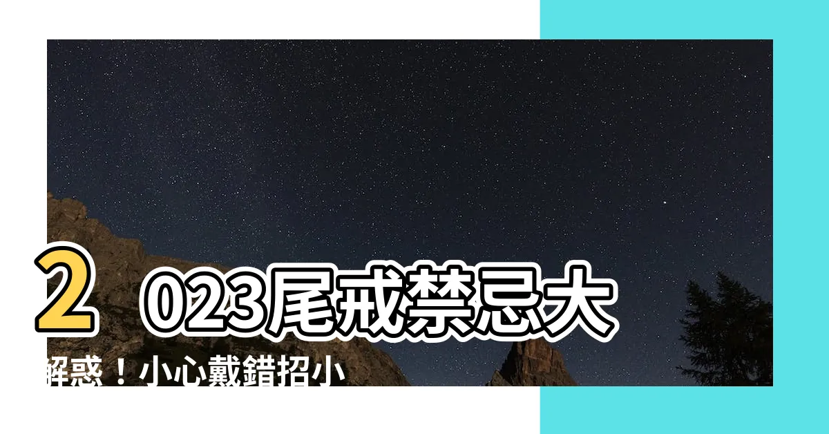 【2023尾戒禁忌】2023尾戒禁忌大解惑！小心戴錯招小人，招財擋煞戴法大公開