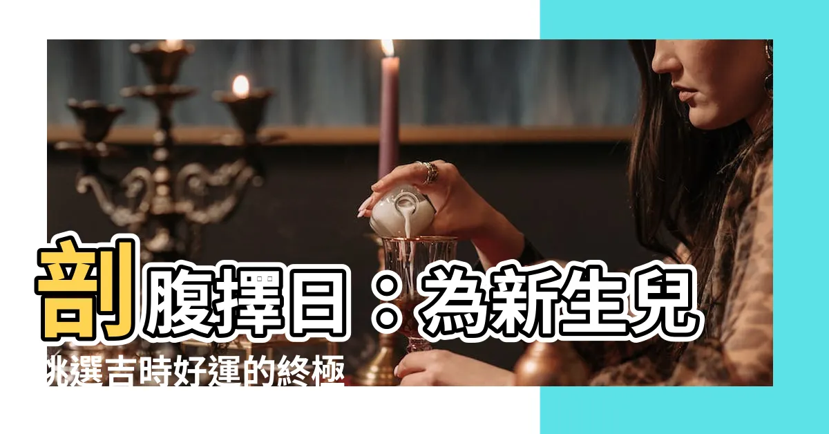 【剖腹擇日】剖腹擇日：為新生兒挑選吉時好運的終極指南