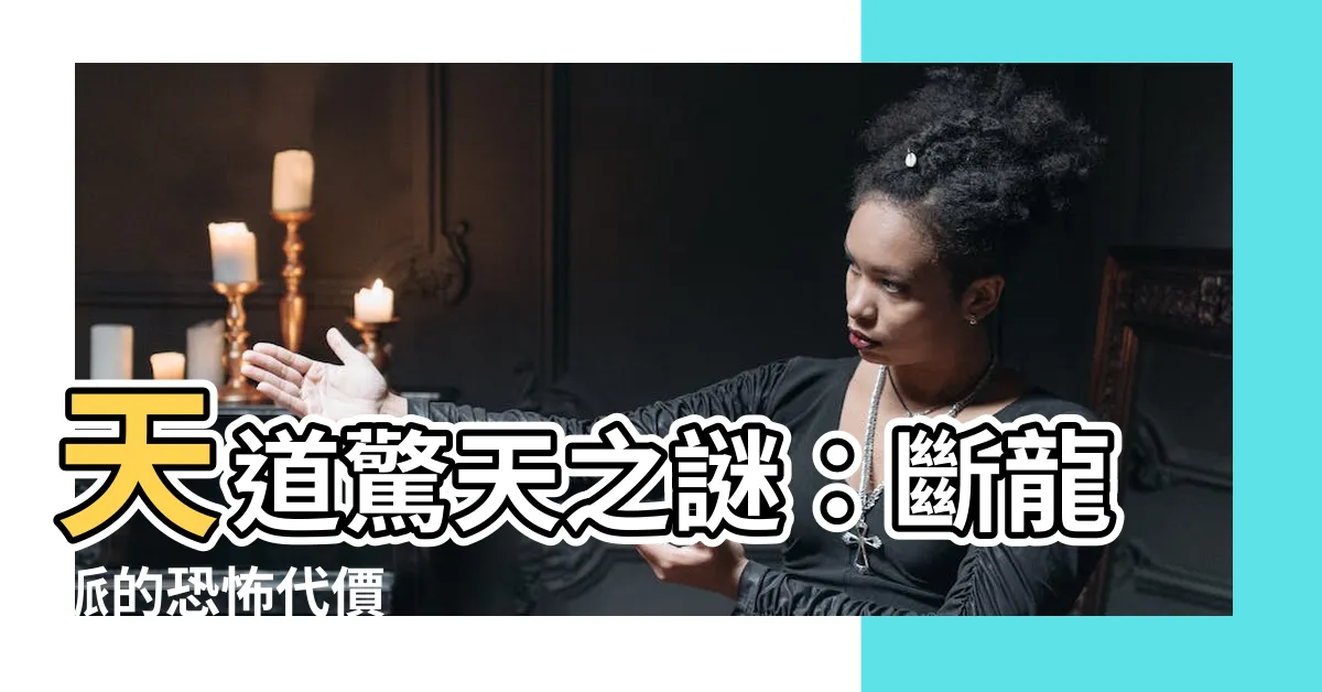 【天道 斷龍脈】天道驚天之謎：斷龍脈的恐怖代價