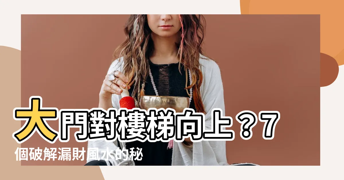 【大門對樓梯向上】大門對樓梯向上？7個破解漏財風水的秘技，化解財富外流危機！