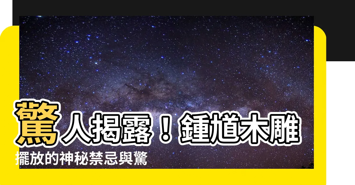 【鍾馗木雕擺放】驚人揭露！鍾馗木雕擺放的神秘禁忌與驚人風水效用