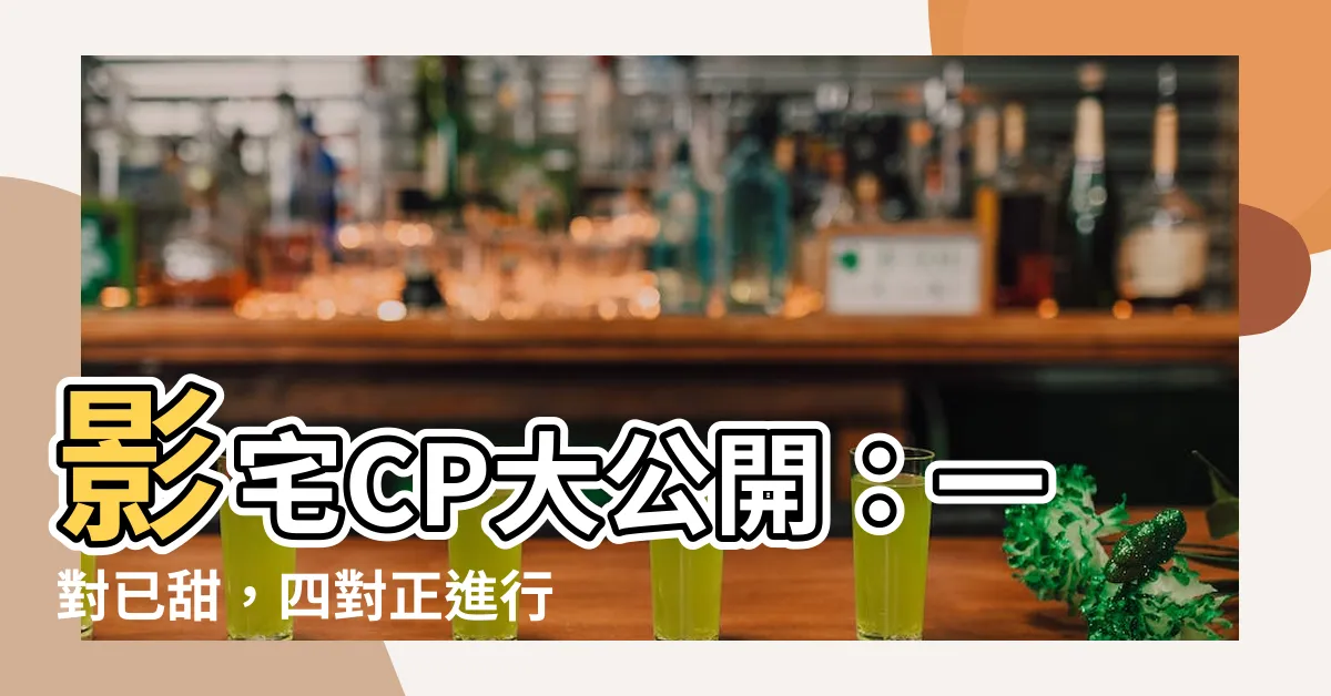 【影宅cp】影宅CP大公開：一對已甜，四對正進行中！