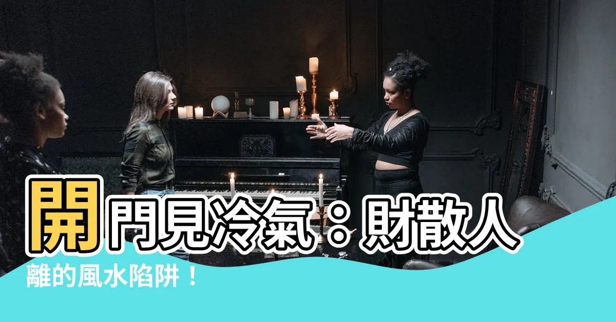 【開門見冷氣】開門見冷氣：財散人離的風水陷阱！