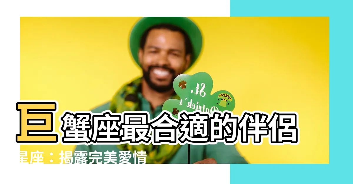 【巨蟹座最配的星座】巨蟹座最合適的伴侶星座：揭露完美愛情契合點