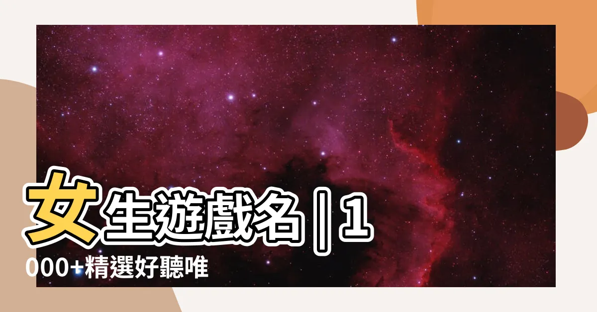 【女生遊戲名】女生遊戲名 | 1000+精選好聽唯美浪漫可愛的女生遊戲名字