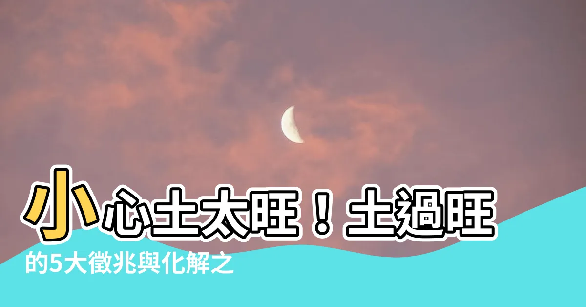 【土太旺】小心土太旺！土過旺的5大徵兆與化解之道