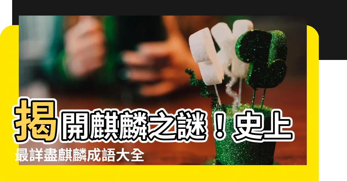 【麒麟成語】揭開麒麟之謎！史上最詳盡麒麟成語大全