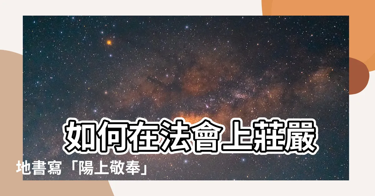【陽上敬奉】 如何在法會上莊嚴地書寫「陽上敬奉」牌位，祈求祖先庇佑?