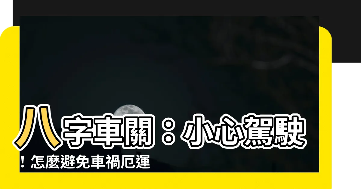 【八字車關】八字車關：小心駕駛！怎麼避免車禍厄運？
