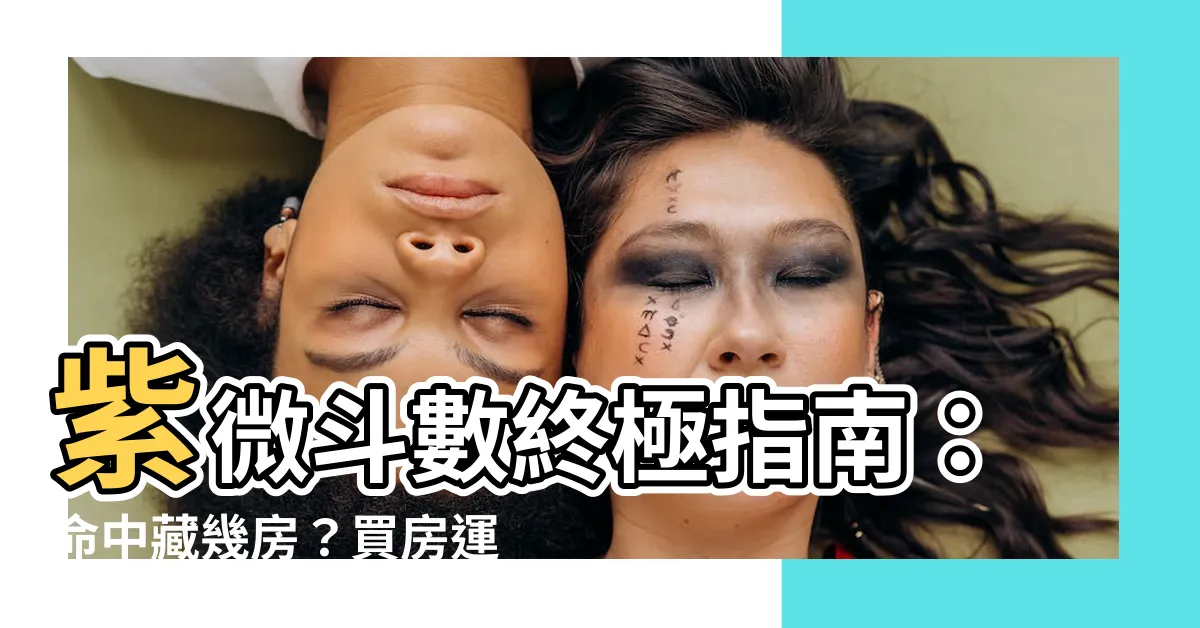 【紫微鬥數 買房】紫微鬥數終極指南：命中藏幾房？買房運指南！