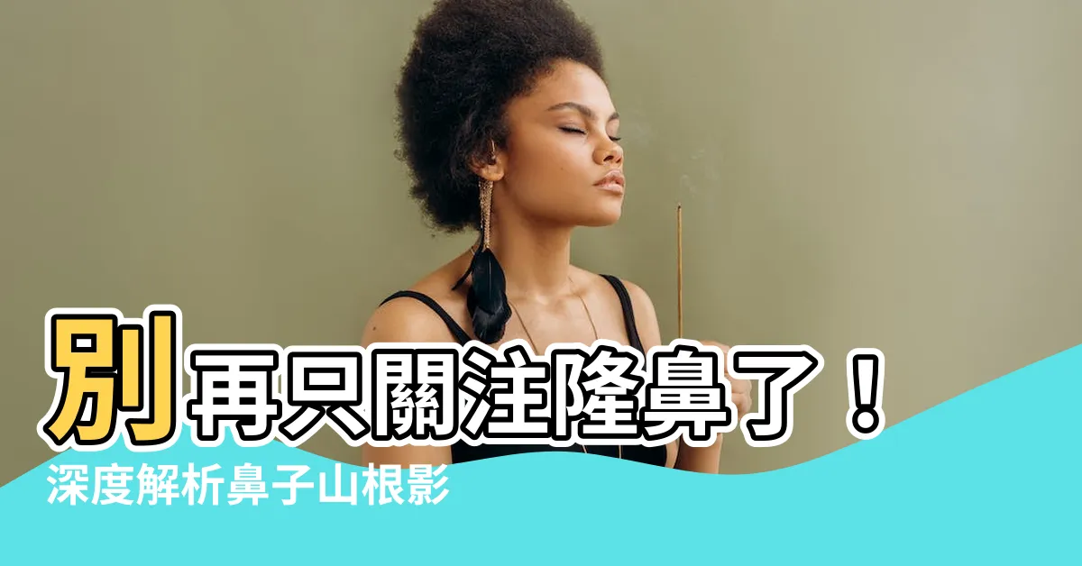 【鼻子 山根】別再只關注隆鼻了！深度解析鼻子山根影響，打造精緻美鼻