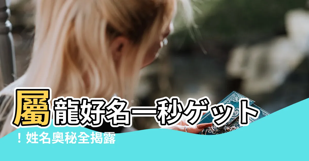 【屬龍 命名】屬龍好名一秒ゲット！姓名奧秘全揭露