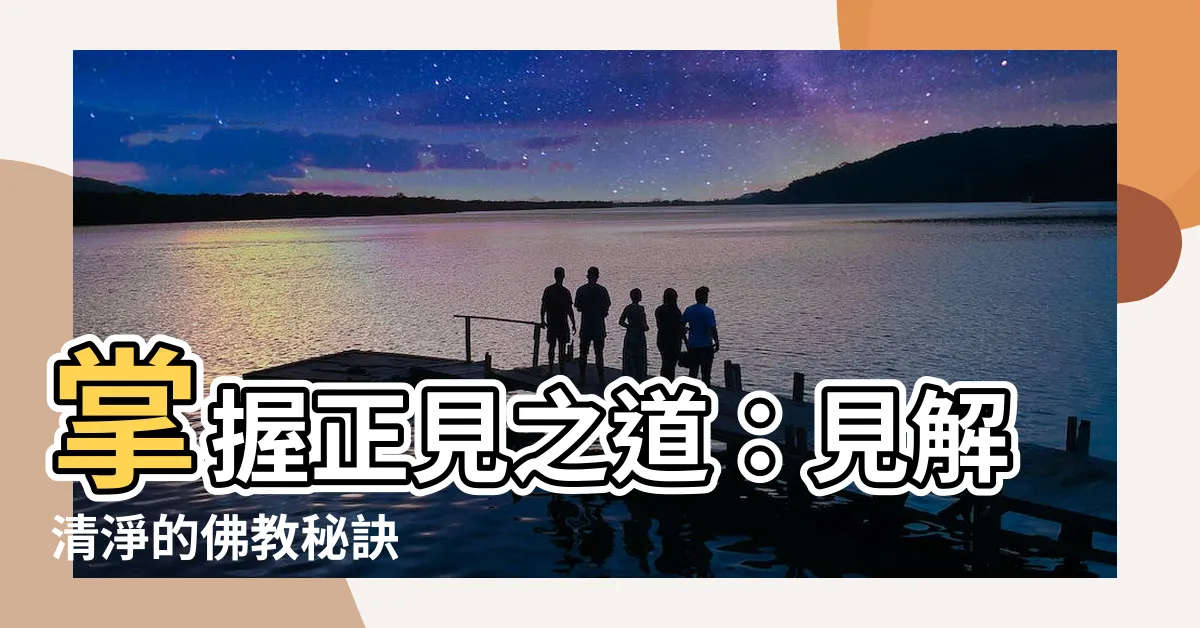 【正見的意思】掌握正見之道：見解清淨的佛教秘訣