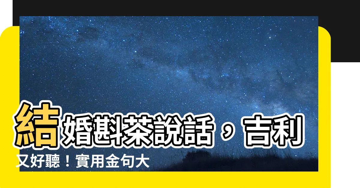 【結婚斟茶説話】結婚斟茶説話，吉利又好聽！實用金句大公開