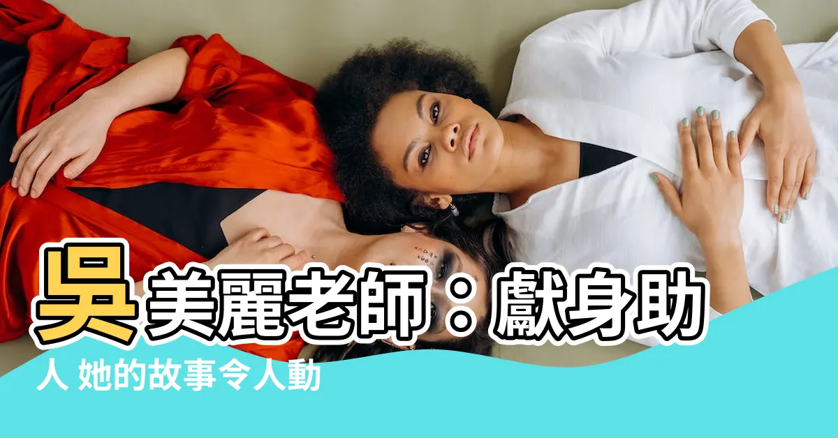 【吳美麗老師】吳美麗老師：獻身助人 她的故事令人動容