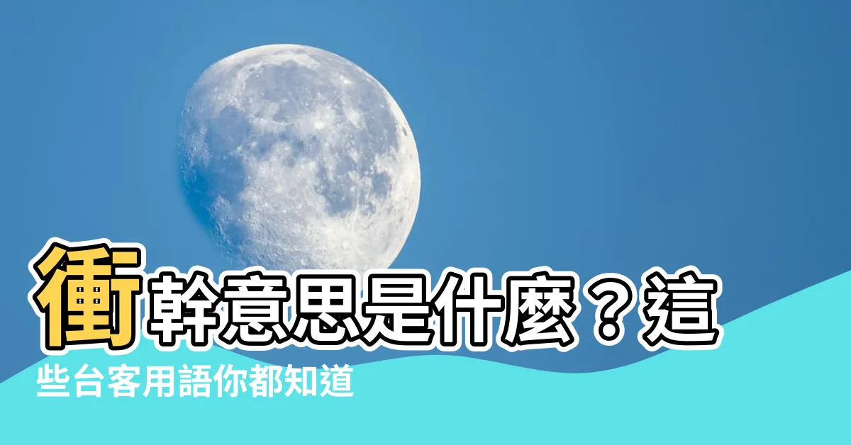 【衝幹意思】衝幹意思是什麼？這些台客用語你都知道嗎？