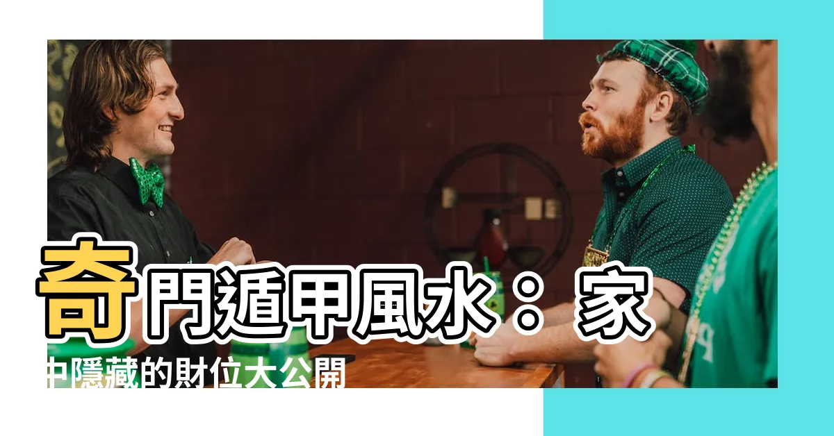 【奇門遁甲風水】奇門遁甲風水： 家中隱藏的財位大公開！