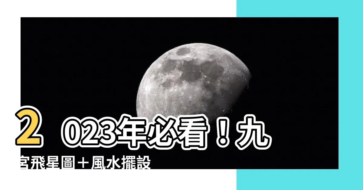 【2023風水擺設】2023年必看！九宮飛星圖＋風水擺設招財納福