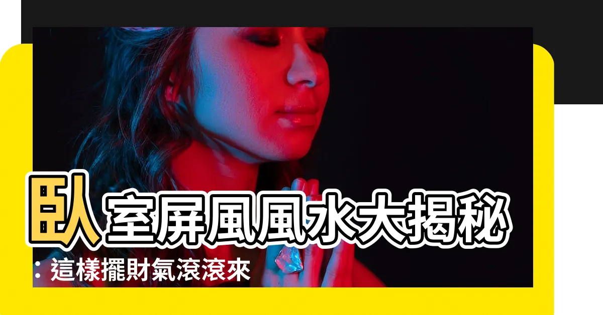 【卧室屏風風水】卧室屏風風水大揭秘：這樣擺財氣滾滾來！