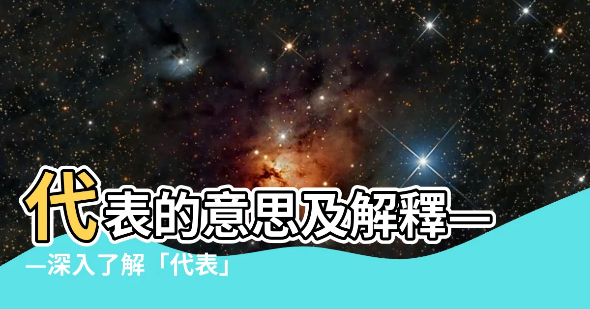 【代表 意思】代表的意思及解釋——深入瞭解「代表」這個詞彙的多重含義與用法