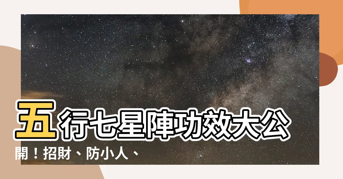 【五行七星陣功效】五行七星陣功效大公開！招財、防小人、增貴人一次搞定！