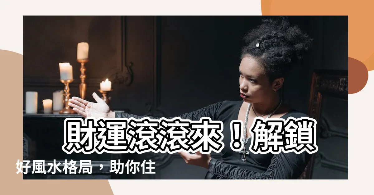 【好風水格局】 財運滾滾來！解鎖好風水格局，助你住進黃金屋！