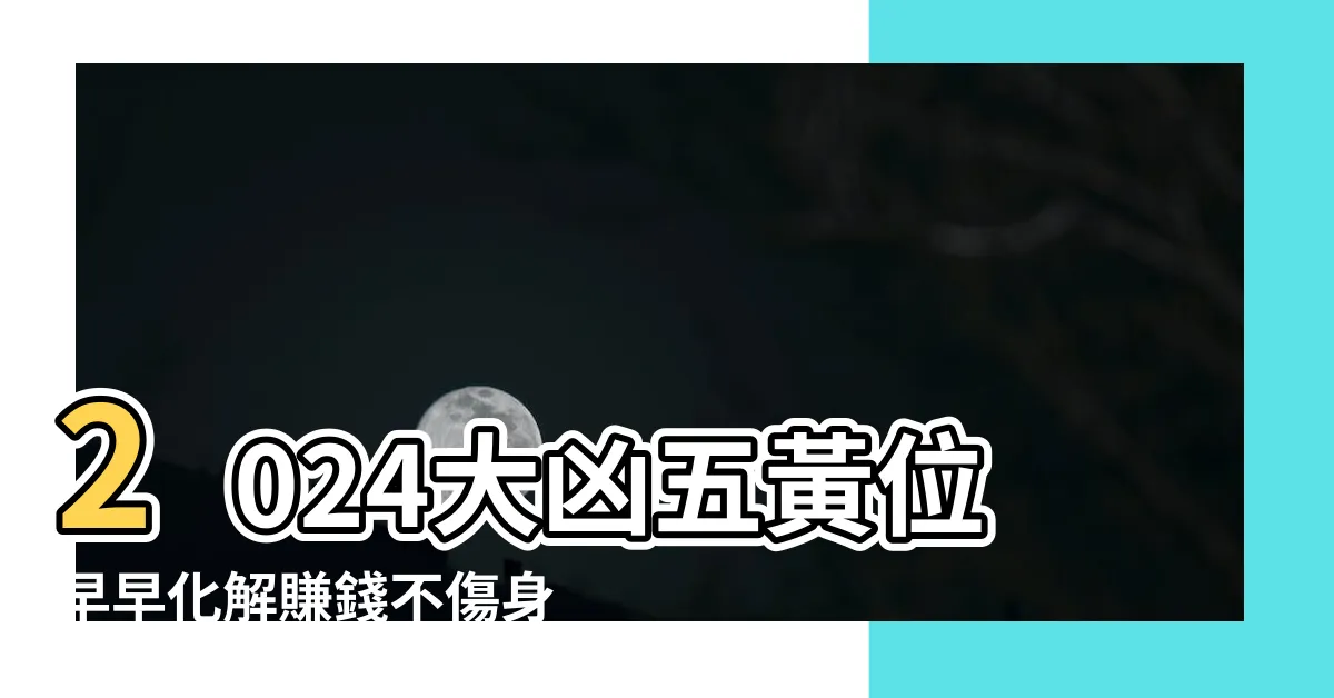 【2024五黃位化解】2024大凶五黃位早早化解賺錢不傷身！
