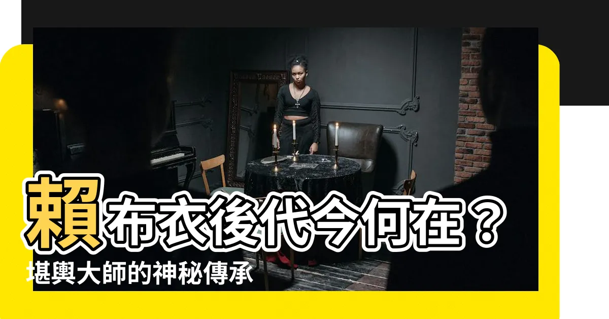 【賴布衣後代】賴布衣後代今何在？堪輿大師的神秘傳承