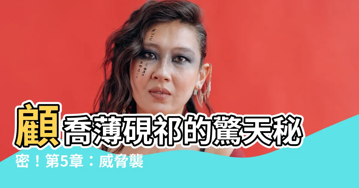 【顧喬薄硯祈】顧喬薄硯祁的驚天秘密！第5章：威脅襲來
