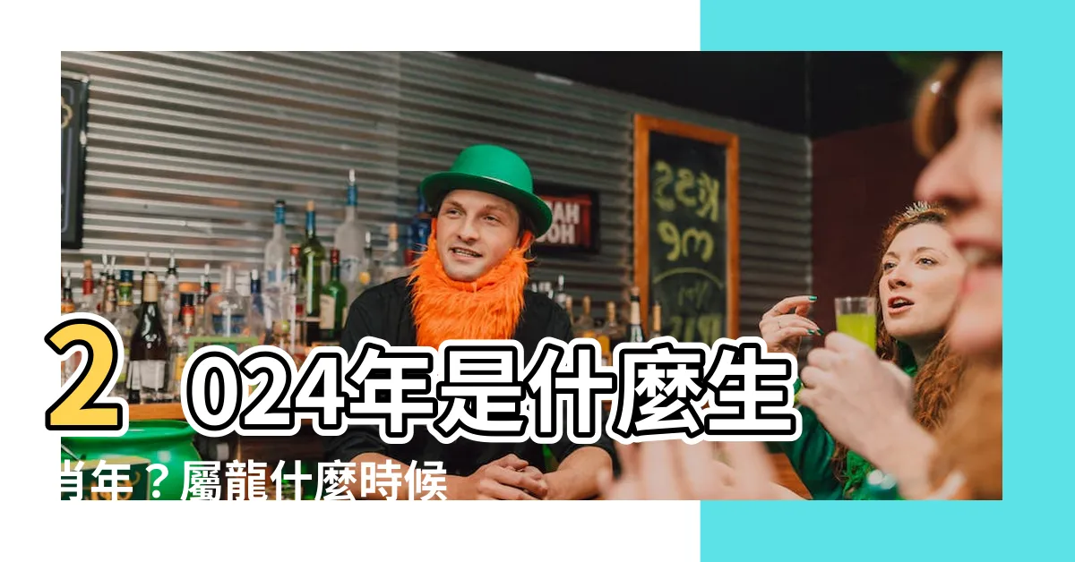 【2024年是什麼生肖年】2024年是什麼生肖年？屬龍什麼時候開始算？