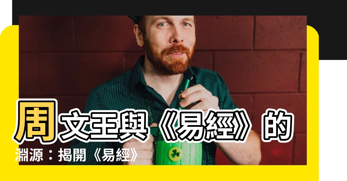 【易經 作者】周文王與《易經》的淵源：揭開《易經》作者的神秘面紗