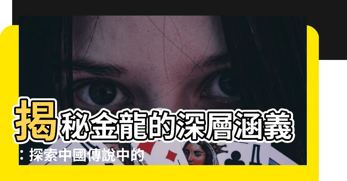 【金龍意思】揭秘金龍的深層涵義：探索中國傳説中的神秘生物