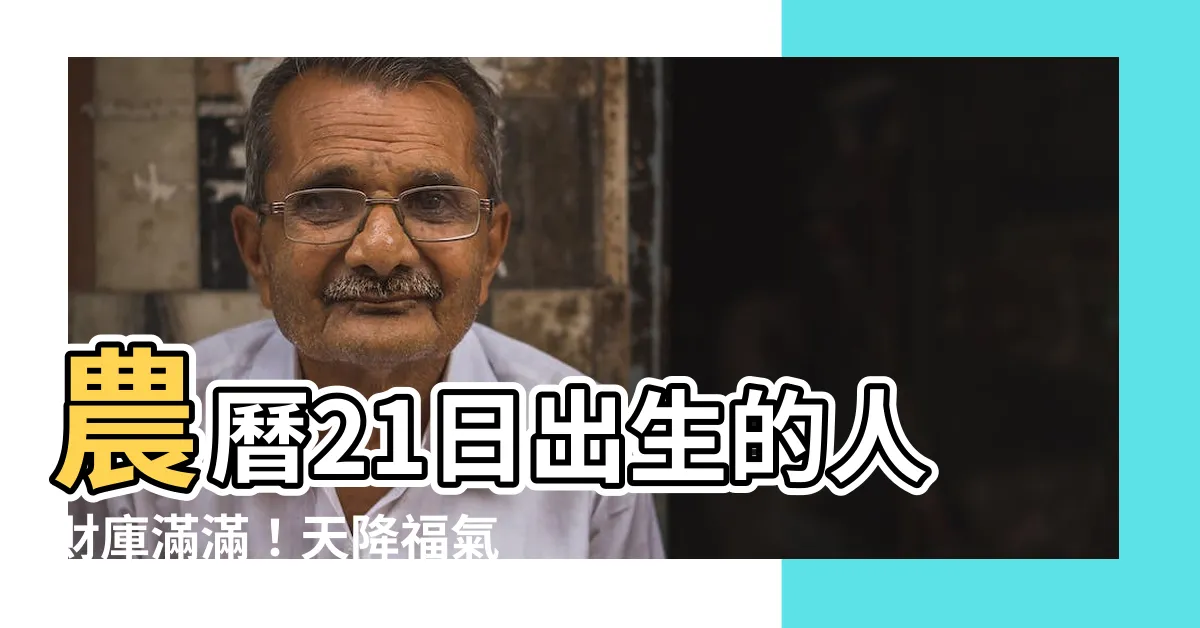 【農曆21日出生】農曆21日出生的人財庫滿滿！天降福氣，富裕一生