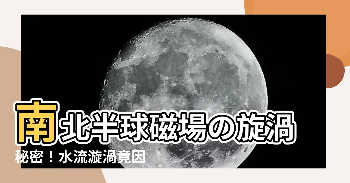 【南北半球磁場】南北半球磁場の旋渦秘密！水流漩渦竟因磁場力而不同？