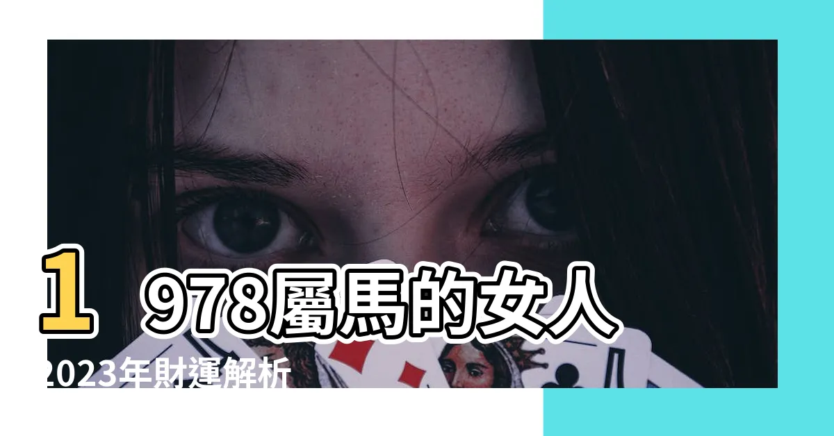 【1978屬馬的女人2023財運】1978屬馬的女人2023年財運解析，財庫飽滿，驚喜連連！
