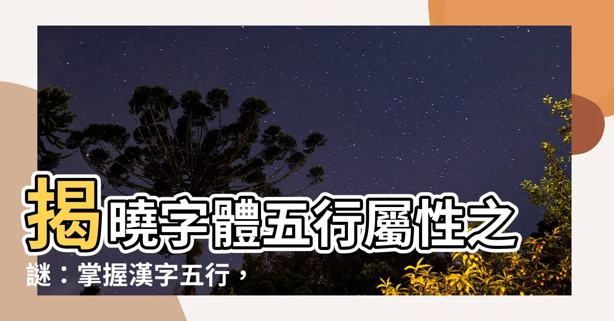 【字 五行屬性】揭曉字體五行屬性之謎：掌握漢字五行，通曉命理奧秘