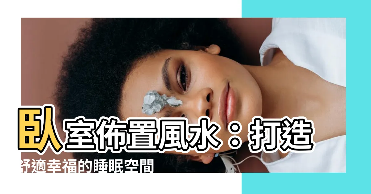 【卧室佈置風水】卧室佈置風水：打造舒適幸福的睡眠空間