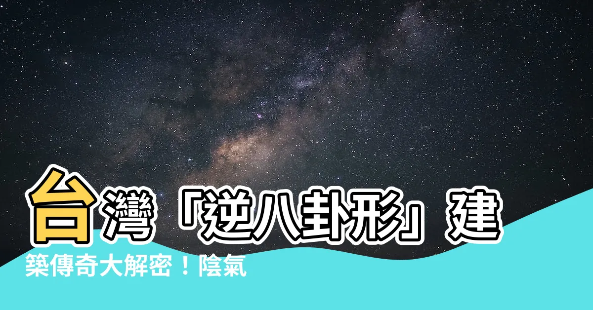 【逆八卦形狀】台灣「逆八卦形」建築傳奇大解密！陰氣聚煞，作法也無效？